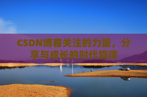 CSDN博客关注的力量，分享与成长的时代旋律